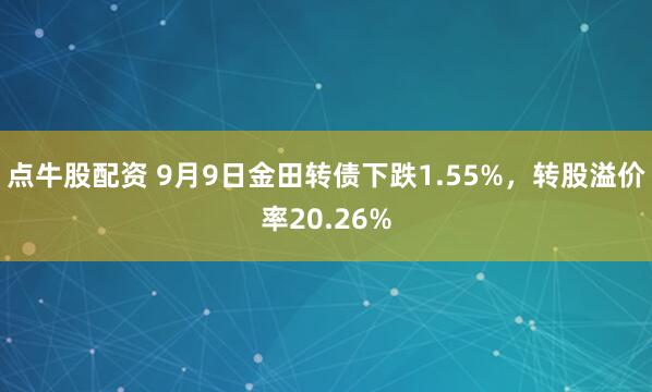 点牛股配资 9月9日金田转债下跌1.55%，转股溢价率20.26%