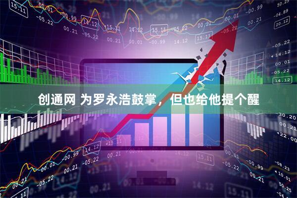 创通网 为罗永浩鼓掌，但也给他提个醒