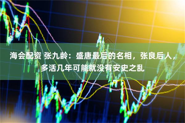 海会配资 张九龄：盛唐最后的名相，张良后人，多活几年可能就没有安史之乱