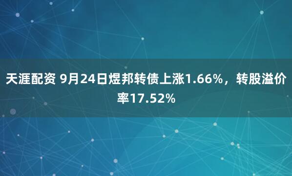 天涯配资 9月24日煜邦转债上涨1.66%，转股溢价率17.52%