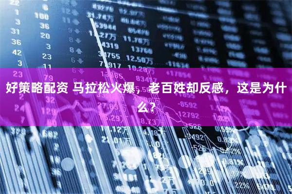 好策略配资 马拉松火爆，老百姓却反感，这是为什么？