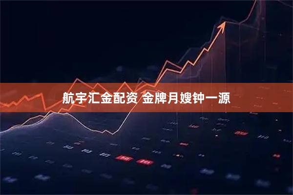 航宇汇金配资 金牌月嫂钟一源
