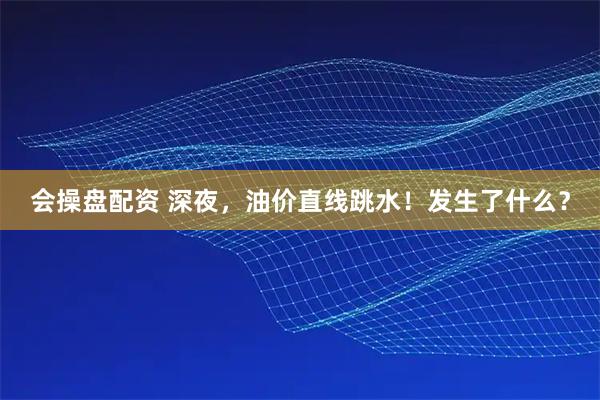 会操盘配资 深夜，油价直线跳水！发生了什么？