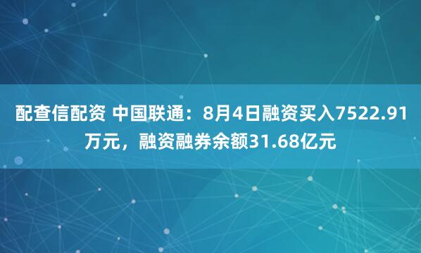 配查信配资 中国联通：8月4日融资买入7522.91万元，融资融券余额31.68亿元