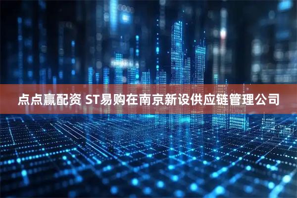 点点赢配资 ST易购在南京新设供应链管理公司